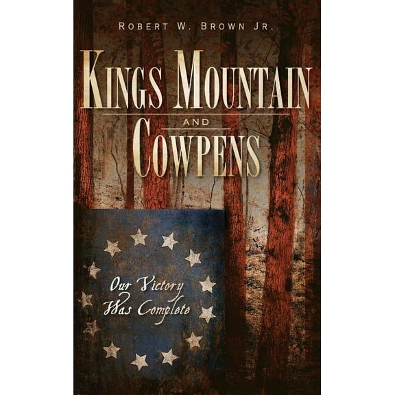 Kings Mountain and Cowpens: Our Victory Was Complete (Hardcover)