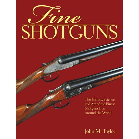 Fine Shotguns : The History, Science, and Art of the Finest Shotguns from Around the (Best All Around Shotgun 2019)