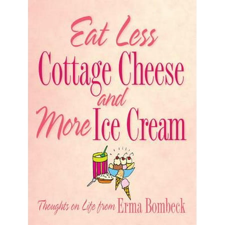 Eat Less Cottage Cheese And More Ice Cream Thoughts On Life From
