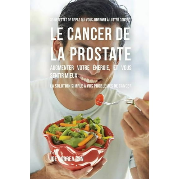 33 Recettes de Repas qui vous aideront à lutter contre le Cancer de la Prostate, augmenter votre énergie, et vous sentir, (Paperback)