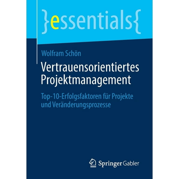 Essentials Vertrauensorientiertes Projektmanagement: Top-10-Erfolgsfaktoren Für Projekte Und Veränderungsprozesse, (Paperback)