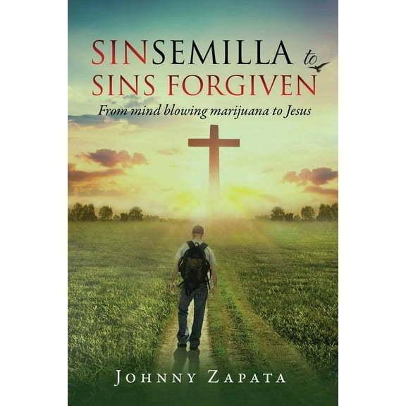 Sinsemilla to Sins Forgiven: From mind blowing marijuana to Jesus, (Paperback)