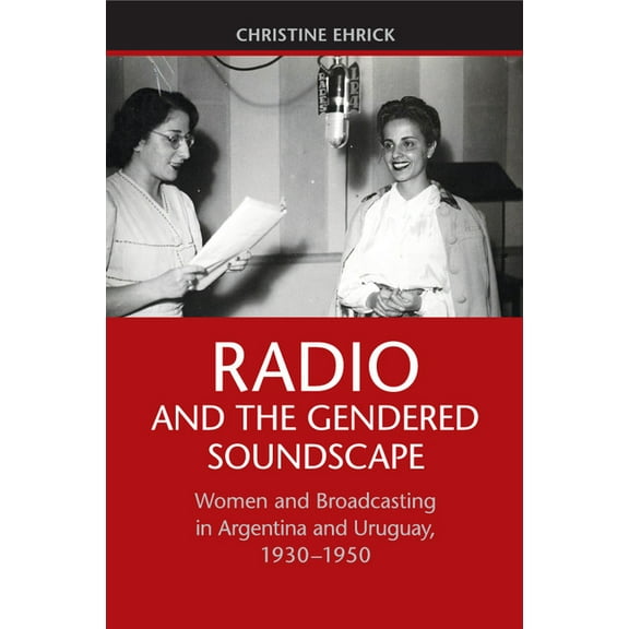 Radio and the Gendered Soundscape: Women and Broadcasting in Argentina and Uruguay, 1930-1950, (Paperback)
