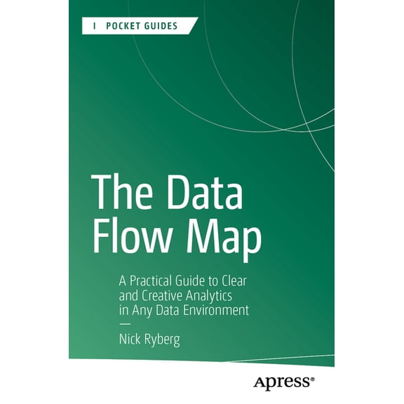 Apress Pocket Guides The Data Flow Map: A Practical Guide to Clear and Creative Analytics in Any Data Environment, (Paperback)