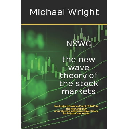 NSWC the new wave theory of the stock markets : No-Subjective-Wave-Count (NSWC) is the new and only accurate non subjective wave theory for indexes and stocks (Paperback)