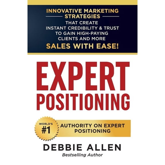 Expert Positioning: Innovative Marketing Strategies That Create Instant Credibility & Trust to Gain High-Paying Clie, (Paperback)