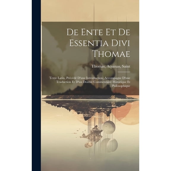 De Ente Et De Essentia Divi Thomae: Texte Latin, Précédé D'une Introduction, Accompagne D'une Traduction Et D'un Double Commentaire Historique Et Philosophique (Hardcover)
