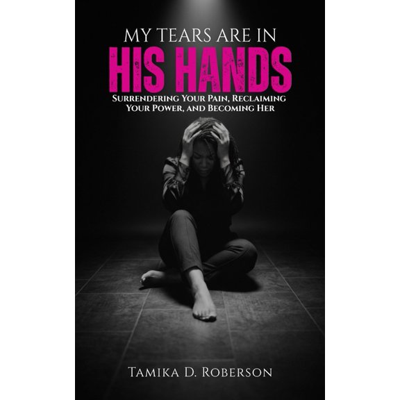 My Tears Are in His Hands: Surrendering Your Pain, Reclaiming Your Power, and Becoming Her, (Paperback)