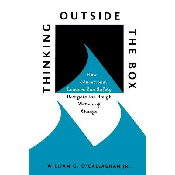Thinking Outside the Box : How Educational Leaders Can Safely Navigate the Rough Waters of Change (Paperback)