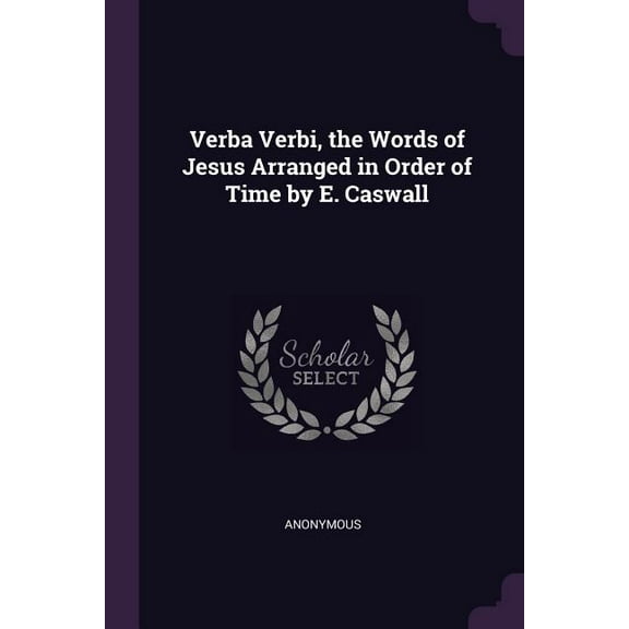 Verba Verbi, the Words of Jesus Arranged in Order of Time by E. Caswall (Paperback)