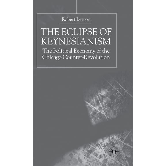 The Eclipse of Keynesianism: The Political Economy of the Chicago Counter-Revolution, (Hardcover)
