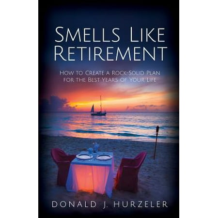 Smells Like Retirement : How to Create a Rock-Solid Plan for the Best Years of Your (Best Smelling Bay Rum)