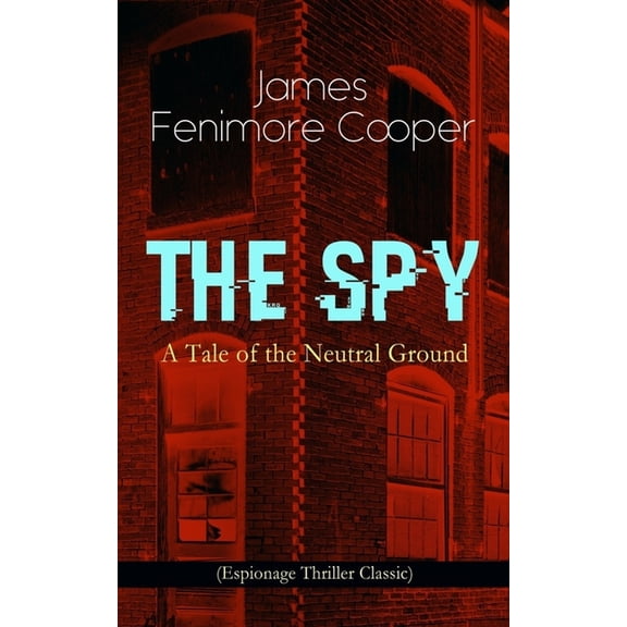 THE SPY - A Tale of the Neutral Ground (Espionage Thriller Classic): Historical Espionage Novel Set in the Time of the A, (Paperback)
