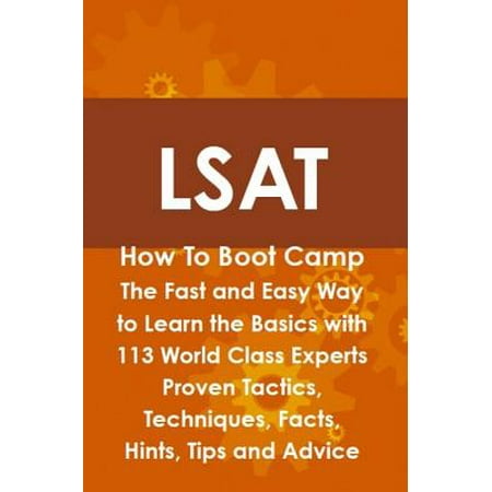 LSAT How To Boot Camp: The Fast and Easy Way to Learn the Basics with 113 World Class Experts Proven Tactics, Techniques, Facts, Hints, Tips and Advice - (Best Way To Study For Lsat)