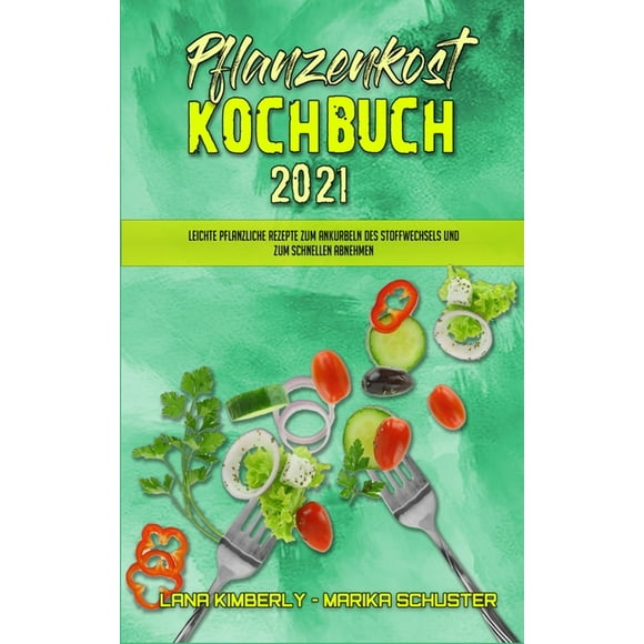 Pflanzenkost-Kochbuch 2021 : Leichte Pflanzliche Rezepte Zum Ankurbeln Des Stoffwechsels Und Zum Schnellen Abnehmen (Plant Based Diet Cookbook 2021) (German Version) (Hardcover)