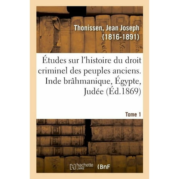 Études Sur l'Histoire Du Droit Criminel Des Peuples Anciens. Inde Brâhmanique, Égypte, Judée. Tome 1 (Paperback)