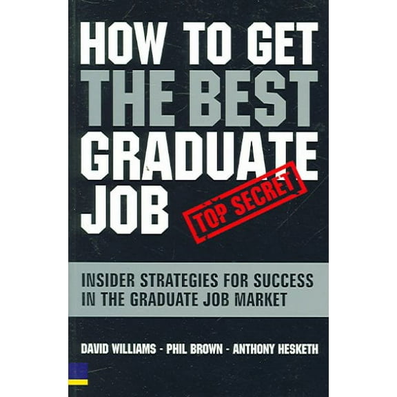 How to Get the Best Graduate Job : Insider Strategies for Success In The Graduate Job Market