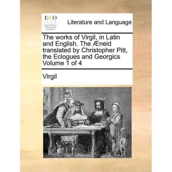 The Works of Virgil, in Latin and English. the Aeneid Translated by Christopher Pitt, the Eclogues and Georgics Volume 1 of 4 (Paperback)