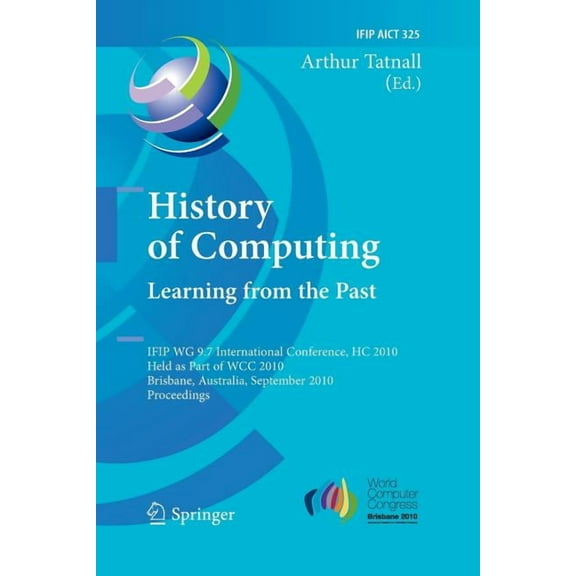 IFIP Advances in Information and Communi History of Computing: Learning from the Past: Ifip Wg 9.7 International Conference, Hc 2010, Held as Part of Wcc 2010, B, Book 325, (Paperback)