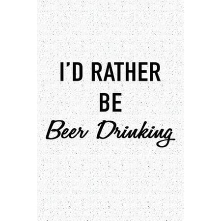 I'd Rather Be Beer Drinking: A 6x9 Inch Matte Softcover Journal Notebook with 120 Blank Lined Pages and a Funny Alcohol Loving Wine Tasting Cover S