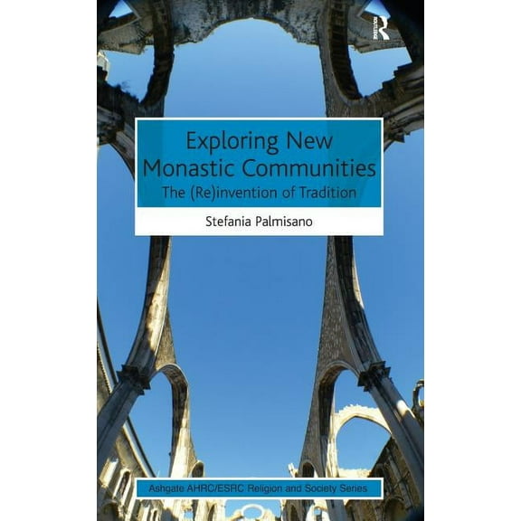 Ahrc/Esrc Religion and Society Exploring New Monastic Communities: The (Re)invention of Tradition, (Hardcover)