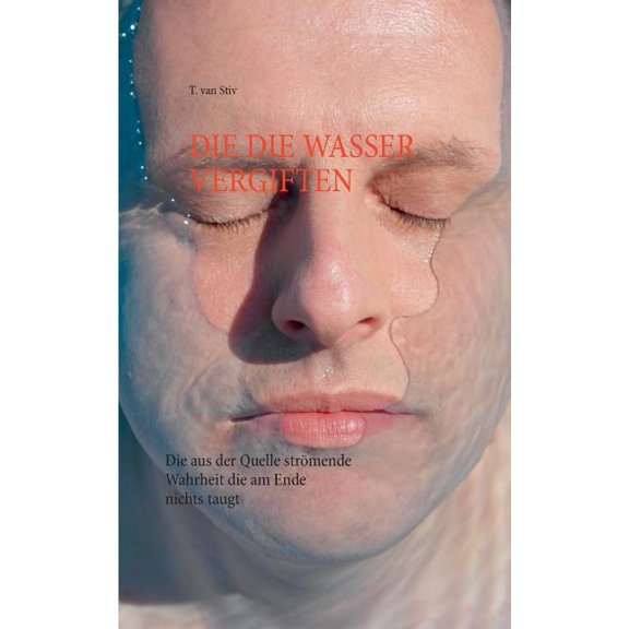 Die die Wasser vergiften: Die aus der Quelle strÃ¶mende Wahrheit, die am Ende nichts taugt, (Paperback)