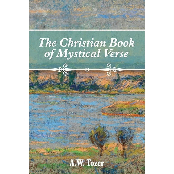 The Christian Book of Mystical Verse (Paperback) by A W Tozer, Rachael Underhill