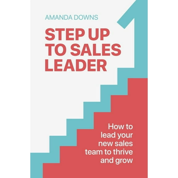 Step Up to Sales Leader: How to Lead Your New Sales Team to Thrive and Grow, (Hardcover)