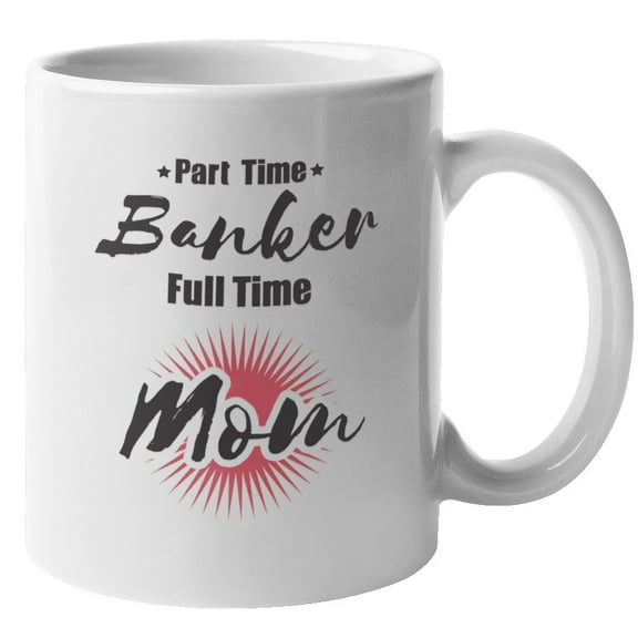 Part Time Banker Full Time Mom Coffee & Tea Mug for Mother's Day (11oz)
