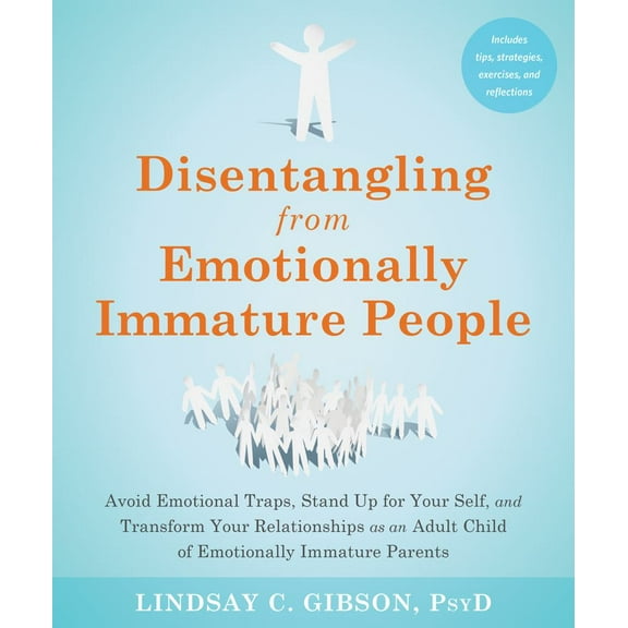 Lindsay C. Gibson: Disentangling from Emotionally Immature People: Avoid Emotional Traps, Stand up for Your Self, and Transform Your Relationships As an Adult Child of Emotionally Immature Parents...
