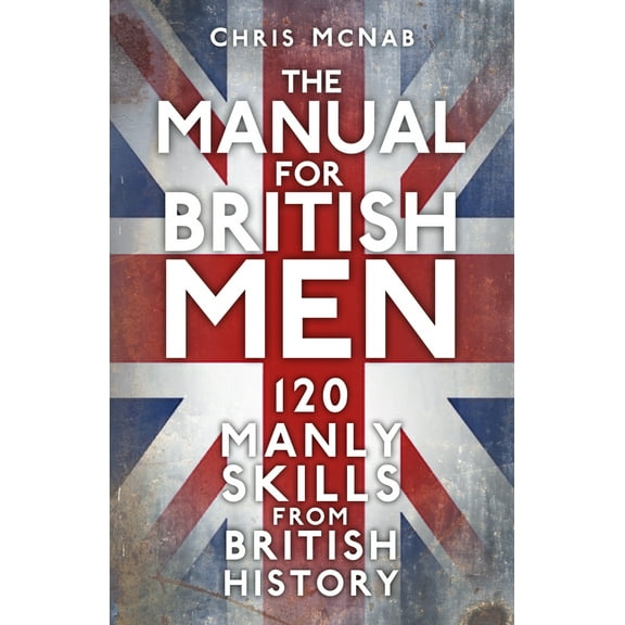 The Manual for British Men : 120 Manly Skills from British History (Paperback)