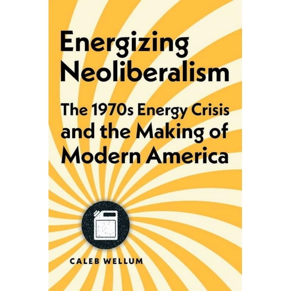 Energy Humanities Energizing Neoliberalism: The 1970s Energy Crisis and the Making of Modern America, (Hardcover)