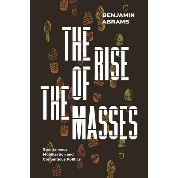 The Rise of the Masses : Spontaneous Mobilization and Contentious Politics (Edition 1) (Hardcover)