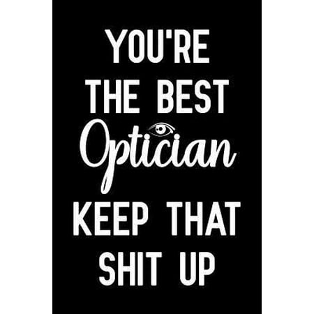 You're The Best Optician Keep That Shit Up: Notebook to Write in for Mother's Day, Mother's day Optician gifts, Optician journal, Optician notebook, O (Best Cover Up For Hickeys)