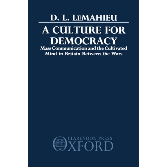 A Culture for Democracy: Mass Communication and the Cultivated Mind in Britain Between the Wars, (Hardcover)