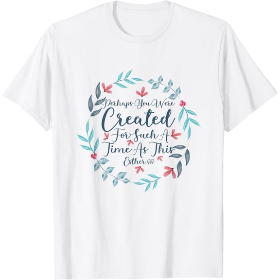 Perhaps You Were Created For Such A Time As This Esther 4:14 T-Shirt06