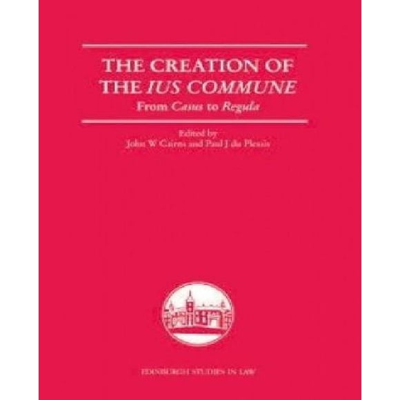 The Creation of the Ius Commune: From Casus to Regula (Edinburgh Studies in Law)
