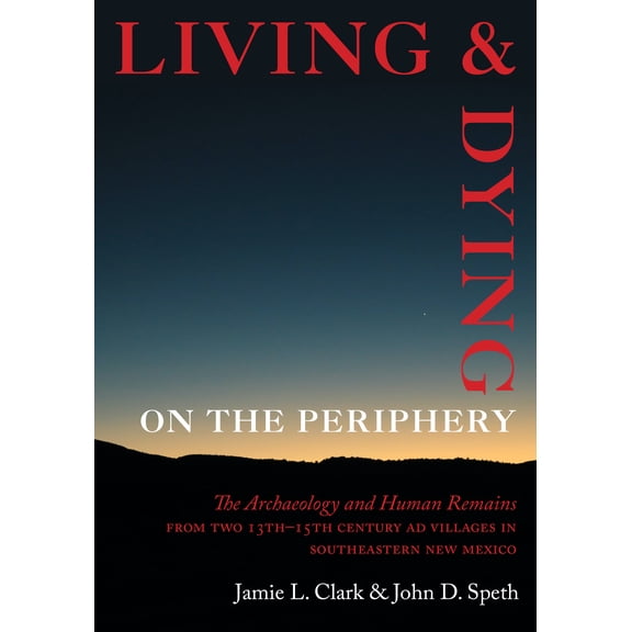 Living and Dying on the Periphery : The Archaeology and Human Remains from Two 13th-15th Century AD Villages in Southeastern New Mexico (Hardcover)