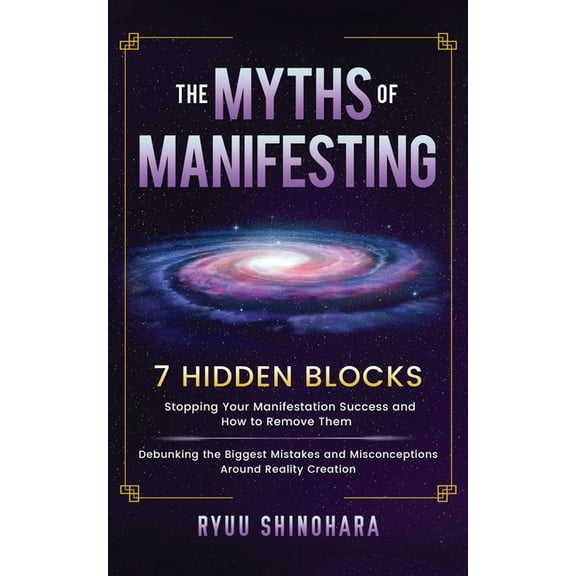 The Myths of Manifesting: 7 Hidden Blocks Stopping Your Manifestation Success and How to Remove Them - Debunking the Big, (Paperback)