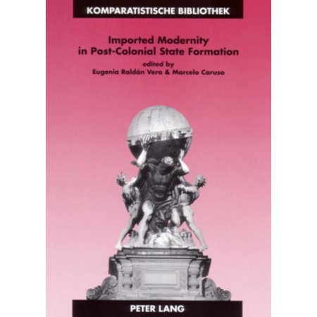 Komparatistische Bibliothek / Comparative Studies Series / B: Imported Modernity in Post-Colonial State Formation: The Appropriation of Political, Educational, and Cultural Models in Nineteenth-Centur