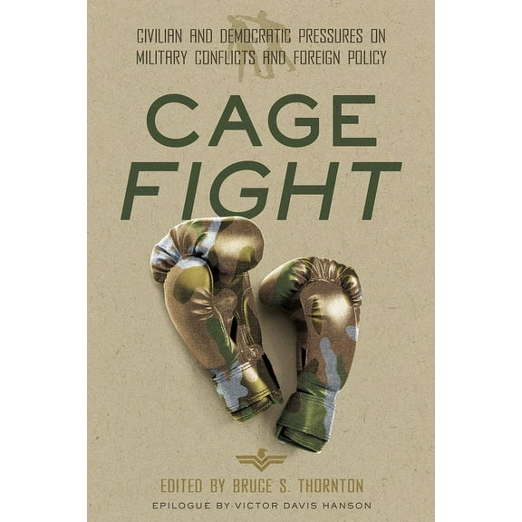 Cage Fight: Civilian and Democratic Pressures on Military Conflicts and Foreign Policy, (Hardcover)