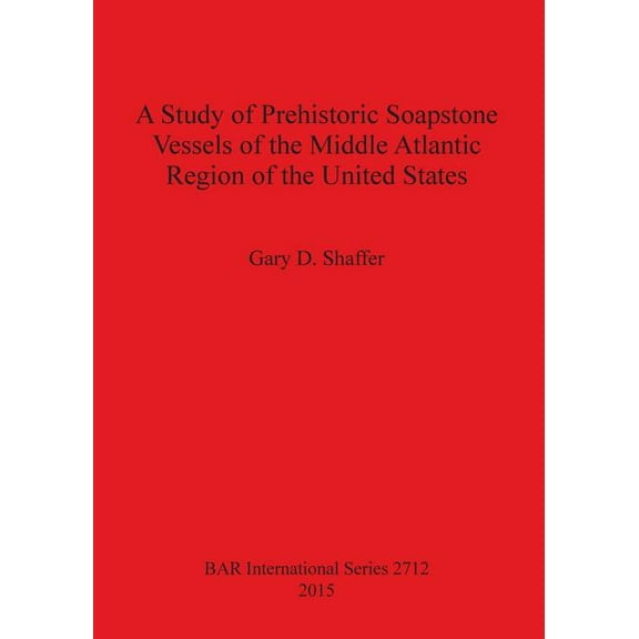 BAR International: A Study of Prehistoric Soapstone Vessels of the Middle Atlantic Region of the United States (Paperback)