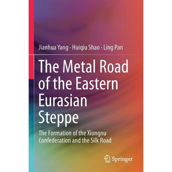 The Metal Road of the Eastern Eurasian Steppe: The Formation of the Xiongnu Confederation and the Silk Road, (Paperback)