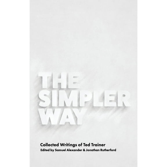 The Simpler Way: Collected Writings of Ted Trainer, (Paperback)