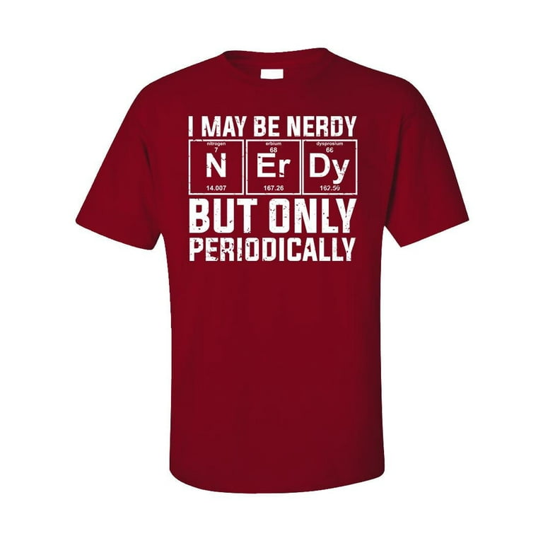 I May Be Nerdy But Only Periodically T-Shirt Funny Nerd Tee I May Be Nerdy But Only Periodically T-Shirt Funny Nerd Tee