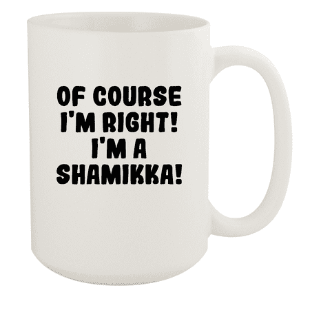 

Of Course I m Right! I m A Shamikka! - Ceramic 15oz White Mug White