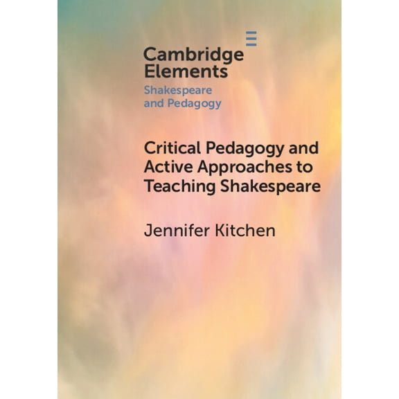 Elements in Shakespeare and Pedagogy Critical Pedagogy and Active Approaches to Teaching Shakespeare, (Paperback)