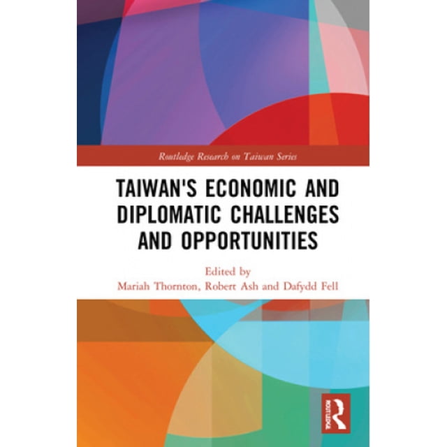 Taiwan's Economic and Diplomatic Challenges and Opportunities (Routledge Research on Taiwan Series)