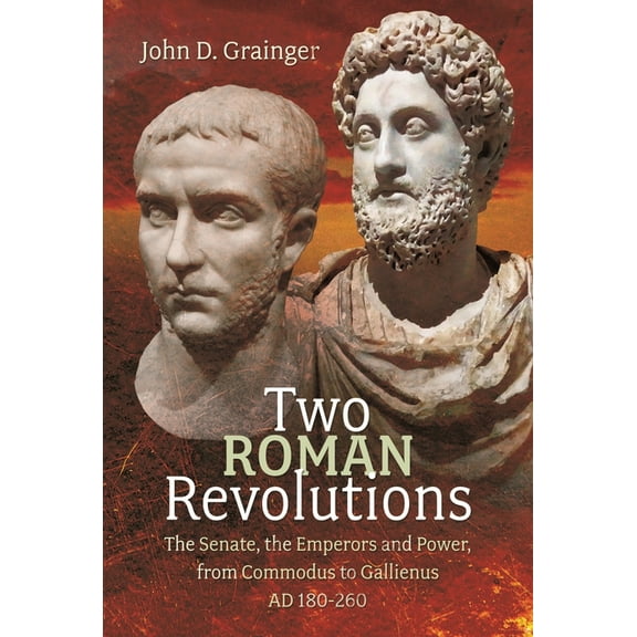 Two Roman Revolutions: The Senate, the Emperors and Power, from Commodus to Gallienus (AD 180-260), (Hardcover)