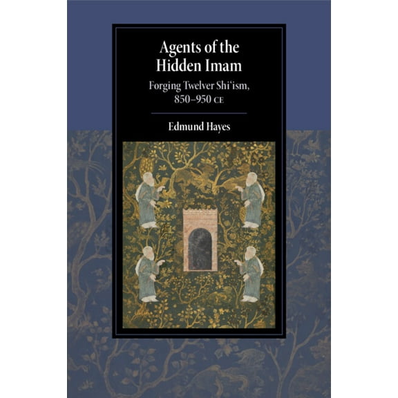 Cambridge Studies in Islamic Civilizatio Agents of the Hidden Imam: Forging Twelver Shi'ism, 850-950 CE, (Paperback)